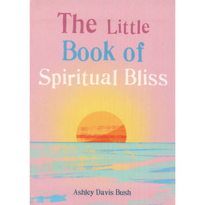 The Little Book of Spiritual Bliss by Ashley Davis Bush