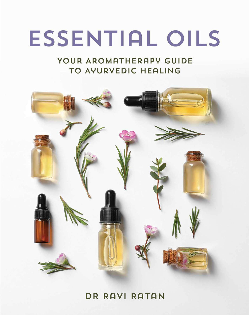 Essential Oils: Your Aromatherapy Guide to Ayurvedic Healing by Dr. Ravi Ratan